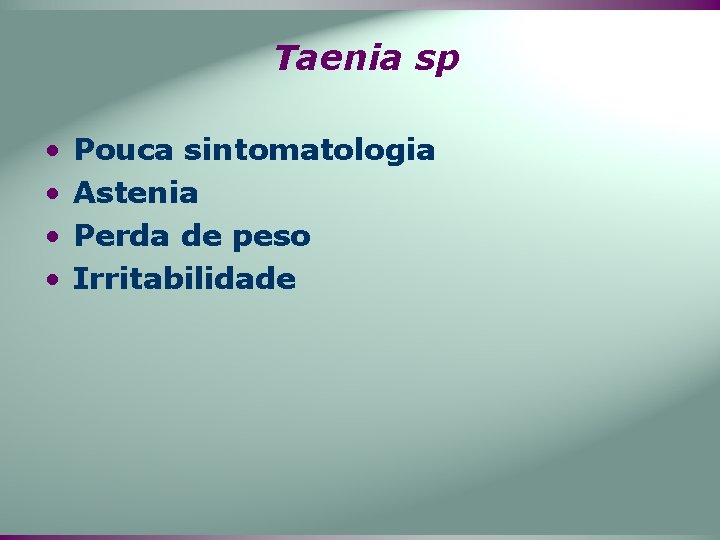Taenia sp • • Pouca sintomatologia Astenia Perda de peso Irritabilidade 