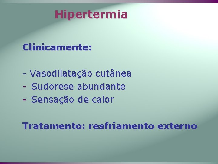 Hipertermia Clinicamente: - Vasodilatação cutânea - Sudorese abundante - Sensação de calor Tratamento: resfriamento