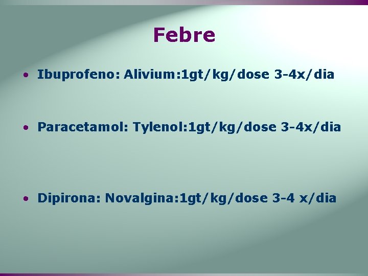 Febre • Ibuprofeno: Alivium: 1 gt/kg/dose 3 -4 x/dia • Paracetamol: Tylenol: 1 gt/kg/dose