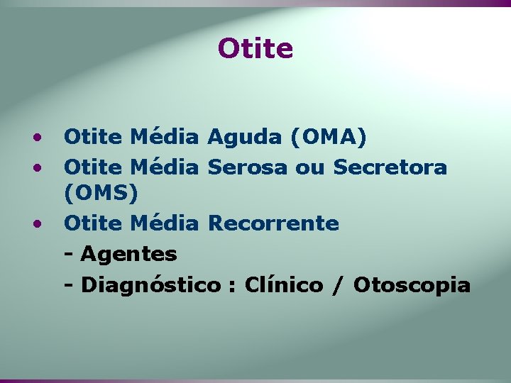 Otite • Otite Média Aguda (OMA) • Otite Média Serosa ou Secretora (OMS) •