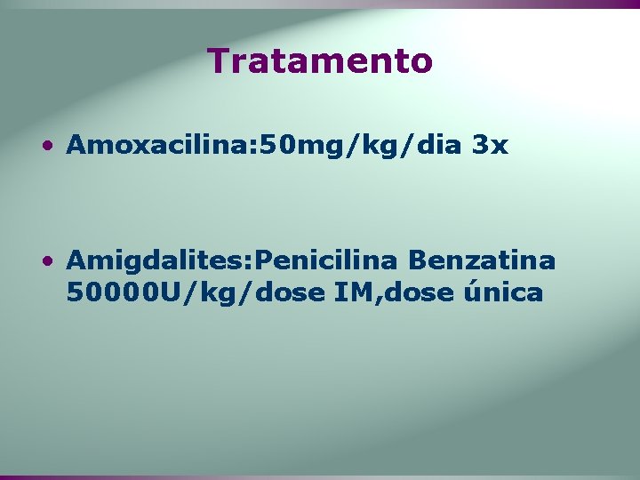 Tratamento • Amoxacilina: 50 mg/kg/dia 3 x • Amigdalites: Penicilina Benzatina 50000 U/kg/dose IM,