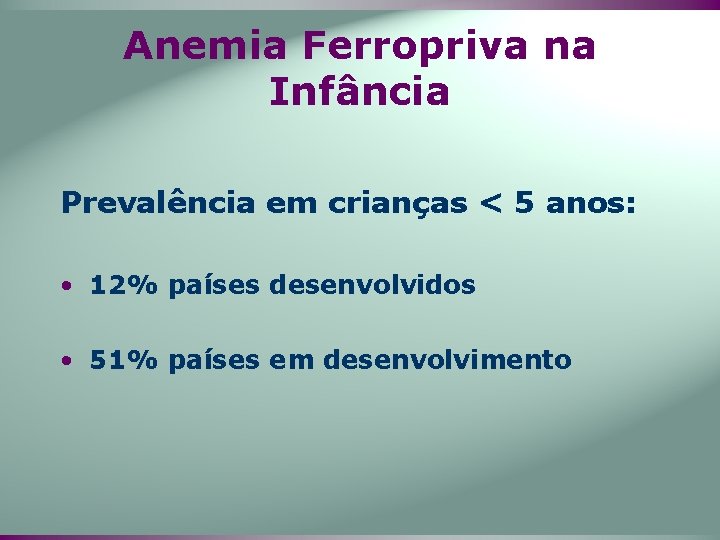 Anemia Ferropriva na Infância Prevalência em crianças < 5 anos: • 12% países desenvolvidos