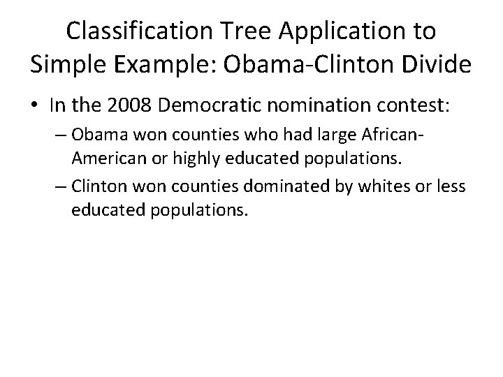 Classification Tree Application to Simple Example: Obama-Clinton Divide • In the 2008 Democratic nomination Classification Tree Application to Simple Example: Obama-Clinton Divide • In the 2008 Democratic nomination