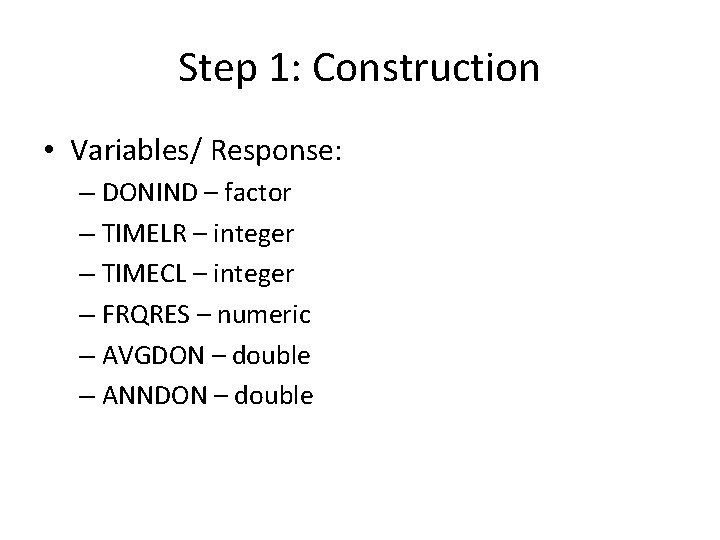 Step 1: Construction • Variables/ Response: – DONIND – factor – TIMELR – integer Step 1: Construction • Variables/ Response: – DONIND – factor – TIMELR – integer