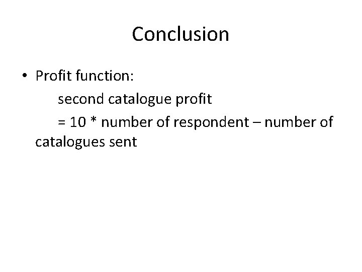 Conclusion • Profit function: second catalogue profit = 10 * number of respondent – Conclusion • Profit function: second catalogue profit = 10 * number of respondent –