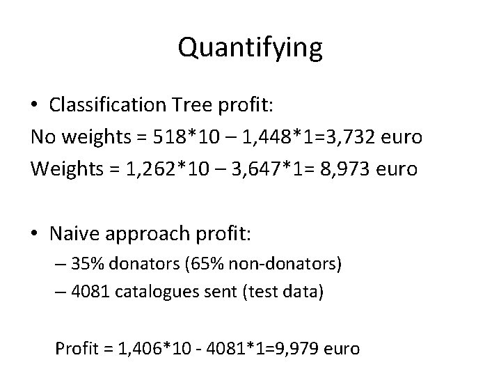 Quantifying • Classification Tree profit: No weights = 518*10 – 1, 448*1=3, 732 euro Quantifying • Classification Tree profit: No weights = 518*10 – 1, 448*1=3, 732 euro