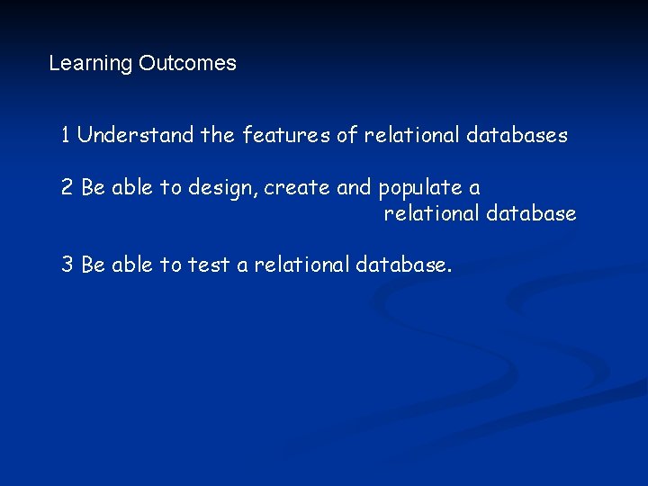 Learning Outcomes 1 Understand the features of relational databases 2 Be able to design,