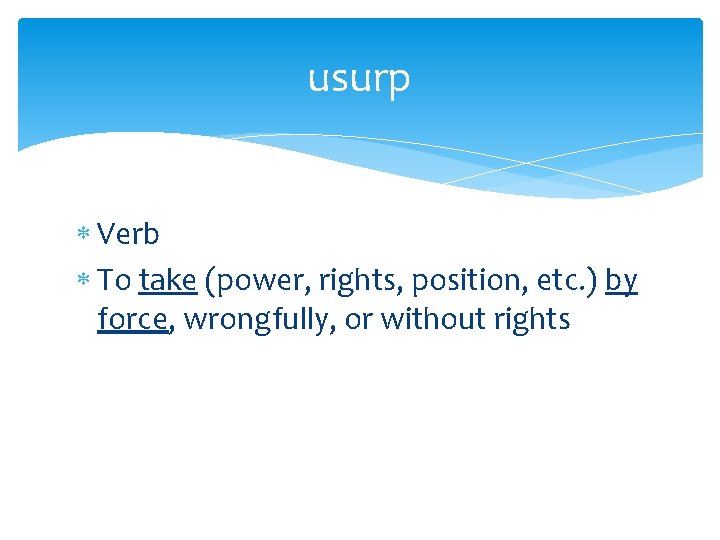 usurp Verb To take (power, rights, position, etc. ) by force, wrongfully, or without
