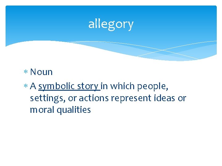 allegory Noun A symbolic story in which people, settings, or actions represent ideas or