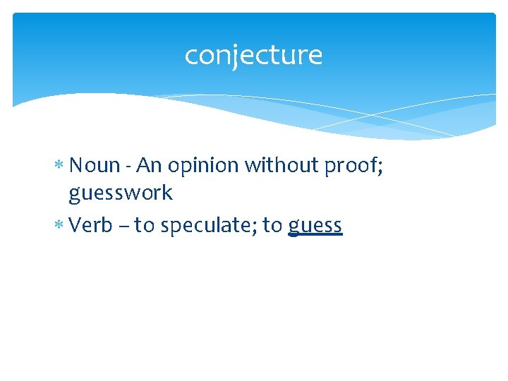 conjecture Noun - An opinion without proof; guesswork Verb – to speculate; to guess