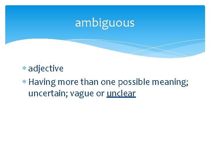 ambiguous adjective Having more than one possible meaning; uncertain; vague or unclear 
