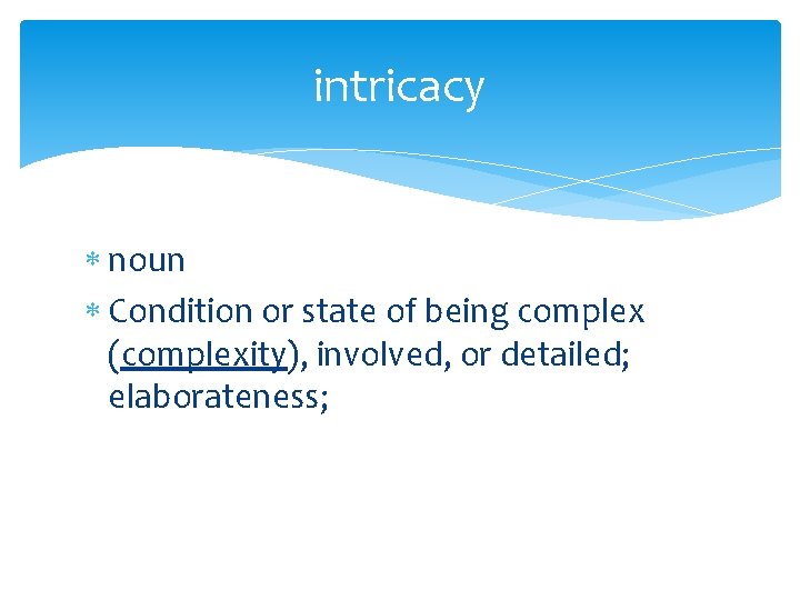 intricacy noun Condition or state of being complex (complexity), involved, or detailed; elaborateness; 