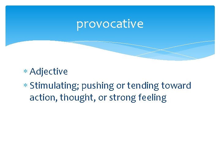 provocative Adjective Stimulating; pushing or tending toward action, thought, or strong feeling 