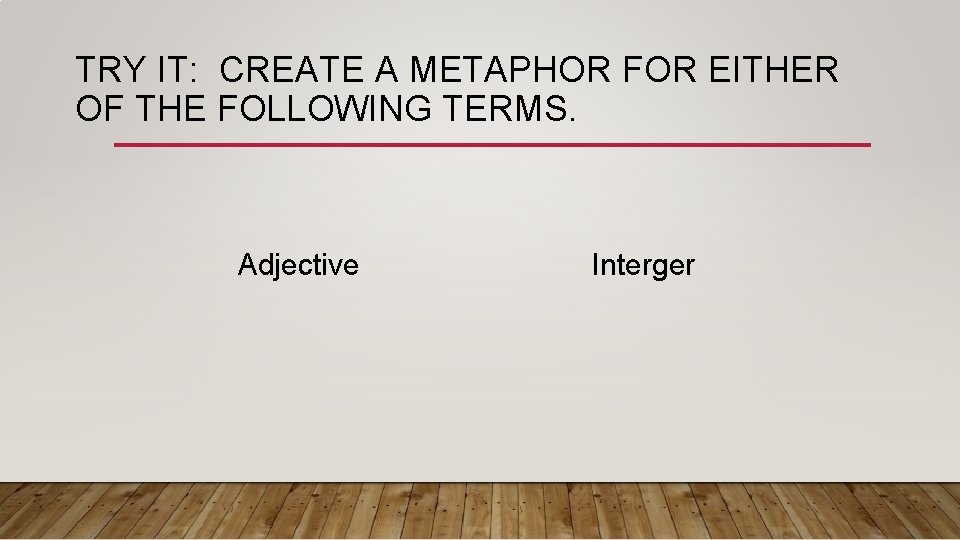 TRY IT: CREATE A METAPHOR FOR EITHER OF THE FOLLOWING TERMS. Adjective Interger TRY IT: CREATE A METAPHOR FOR EITHER OF THE FOLLOWING TERMS. Adjective Interger