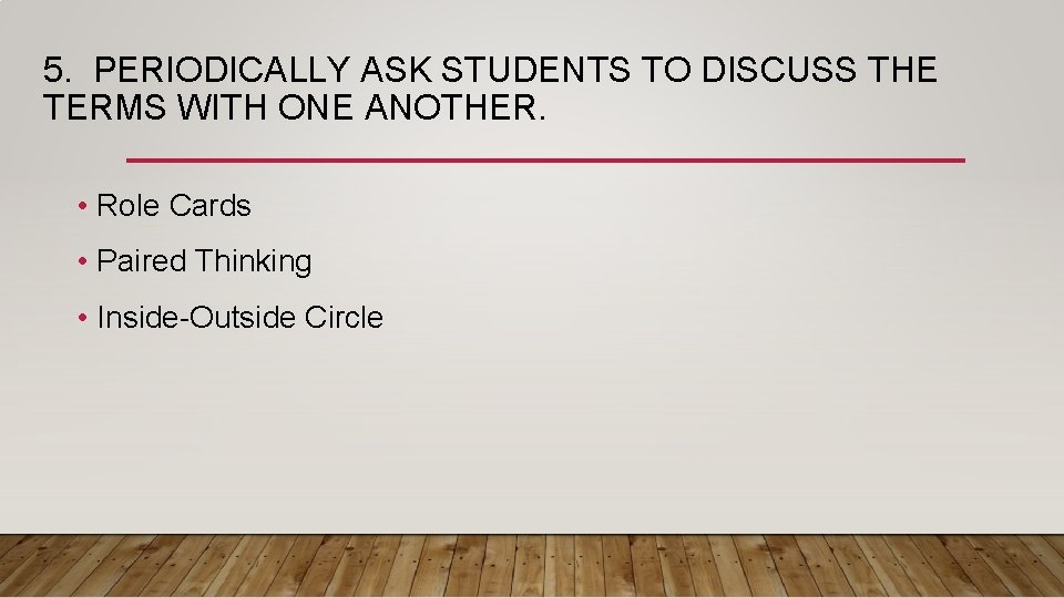 5. PERIODICALLY ASK STUDENTS TO DISCUSS THE TERMS WITH ONE ANOTHER. • Role Cards 5. PERIODICALLY ASK STUDENTS TO DISCUSS THE TERMS WITH ONE ANOTHER. • Role Cards