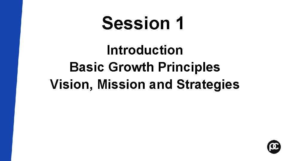 Session 1 Introduction Basic Growth Principles Vision, Mission and Strategies Session 1 Introduction Basic Growth Principles Vision, Mission and Strategies