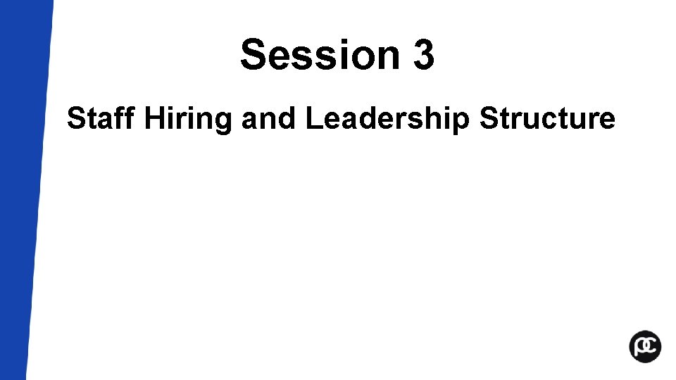 Session 3 Staff Hiring and Leadership Structure Session 3 Staff Hiring and Leadership Structure