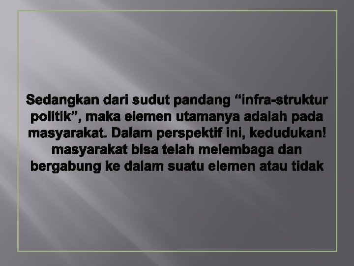 Sedangkan dari sudut pandang “infra-struktur politik”, maka elemen utamanya adalah pada masyarakat. Dalam perspektif