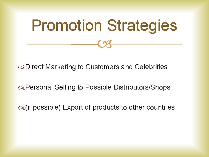 Promotion Strategies Direct Marketing to Customers and Celebrities Personal Selling to Possible Distributors/Shops (if