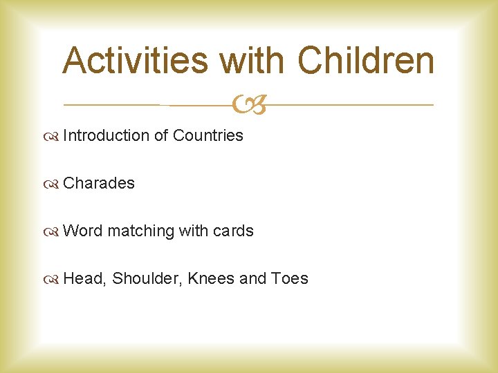 Activities with Children Introduction of Countries Charades Word matching with cards Head, Shoulder, Knees