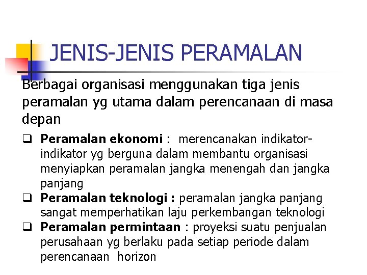 JENIS-JENIS PERAMALAN Berbagai organisasi menggunakan tiga jenis peramalan yg utama dalam perencanaan di masa