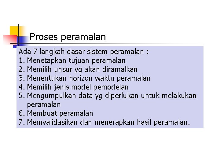 Proses peramalan Ada 7 langkah dasar sistem peramalan : 1. Menetapkan tujuan peramalan 2.