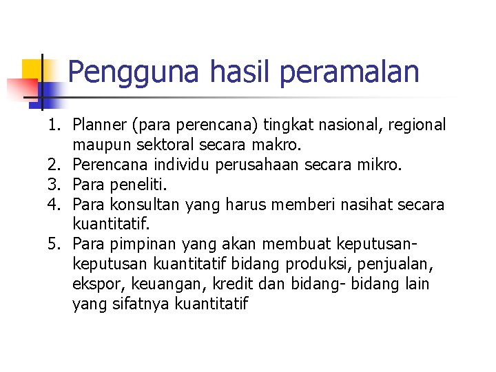 Pengguna hasil peramalan 1. Planner (para perencana) tingkat nasional, regional maupun sektoral secara makro.