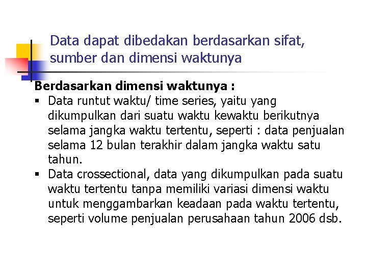Data dapat dibedakan berdasarkan sifat, sumber dan dimensi waktunya Berdasarkan dimensi waktunya : §