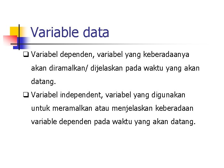 Variable data q Variabel dependen, variabel yang keberadaanya akan diramalkan/ dijelaskan pada waktu yang