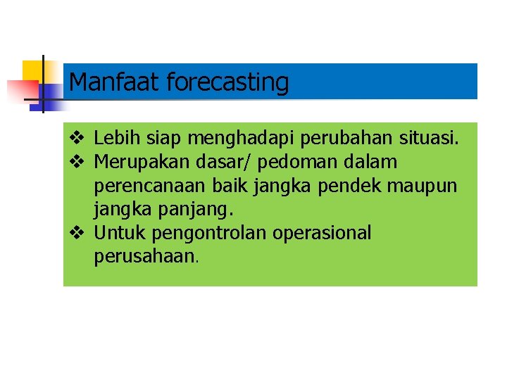 Manfaat forecasting v Lebih siap menghadapi perubahan situasi. v Merupakan dasar/ pedoman dalam perencanaan