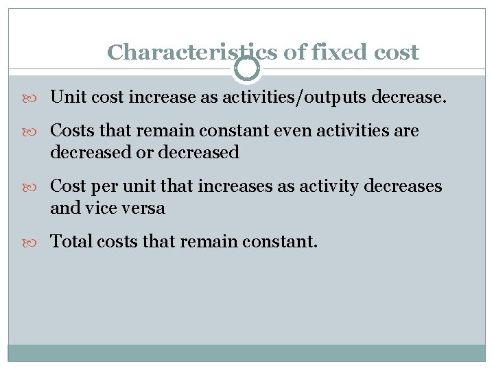 Characteristics of fixed cost Unit cost increase as activities/outputs decrease. Costs that remain constant