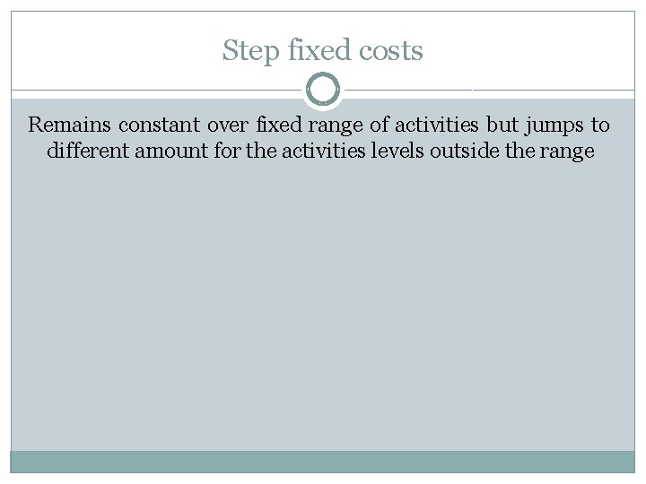 Step fixed costs Remains constant over fixed range of activities but jumps to different