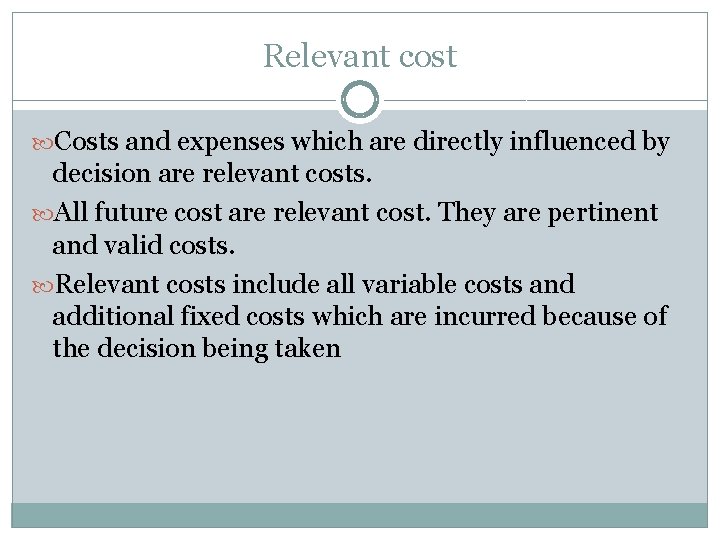 Relevant cost Costs and expenses which are directly influenced by decision are relevant costs.