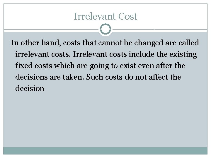 Irrelevant Cost In other hand, costs that cannot be changed are called irrelevant costs.