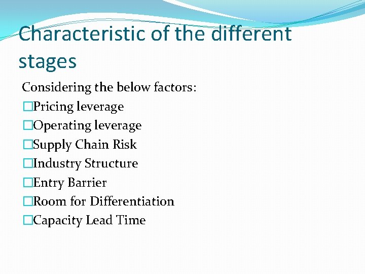 Characteristic of the different stages Considering the below factors: �Pricing leverage �Operating leverage �Supply