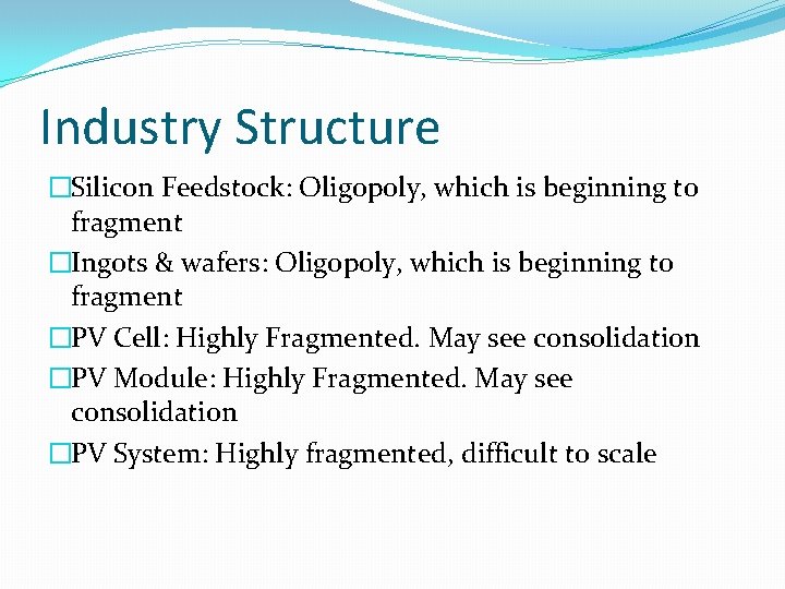 Industry Structure �Silicon Feedstock: Oligopoly, which is beginning to fragment �Ingots & wafers: Oligopoly,