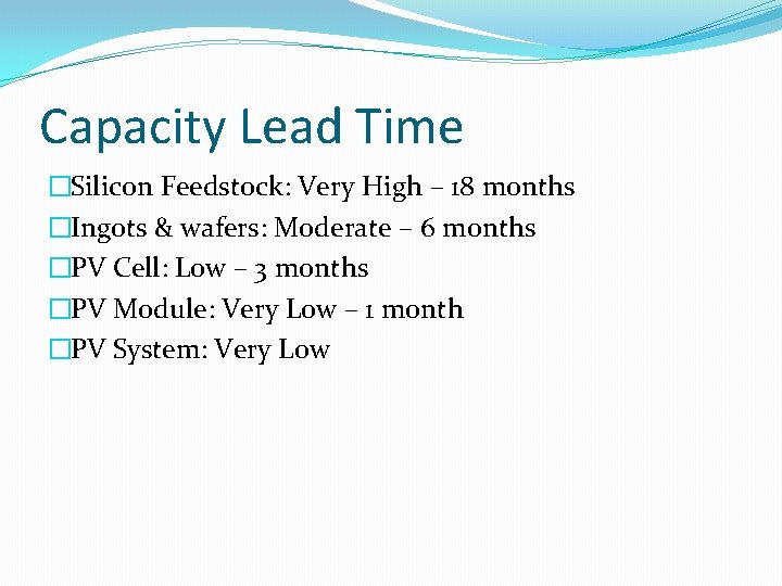 Capacity Lead Time �Silicon Feedstock: Very High – 18 months �Ingots & wafers: Moderate Capacity Lead Time �Silicon Feedstock: Very High – 18 months �Ingots & wafers: Moderate