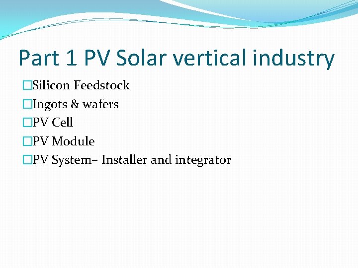 Part 1 PV Solar vertical industry �Silicon Feedstock �Ingots & wafers �PV Cell �PV