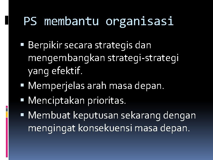 PS membantu organisasi Berpikir secara strategis dan mengembangkan strategi-strategi yang efektif. Memperjelas arah masa