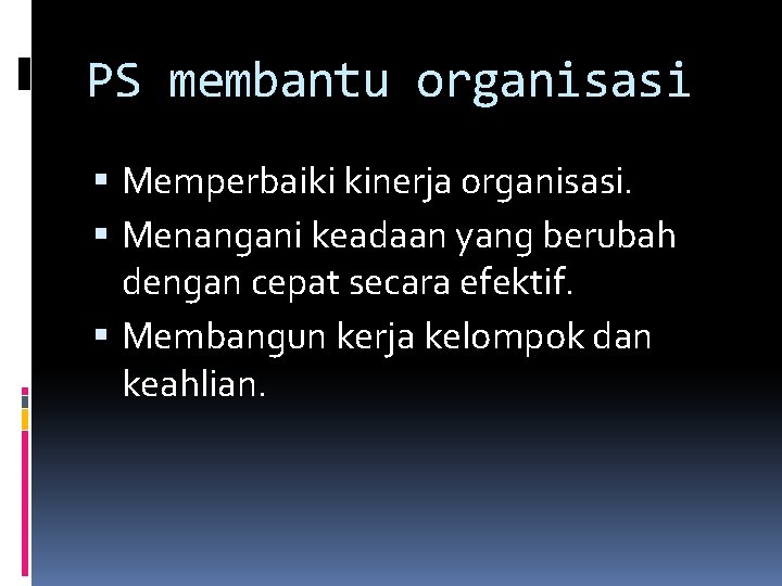 PS membantu organisasi Memperbaiki kinerja organisasi. Menangani keadaan yang berubah dengan cepat secara efektif.