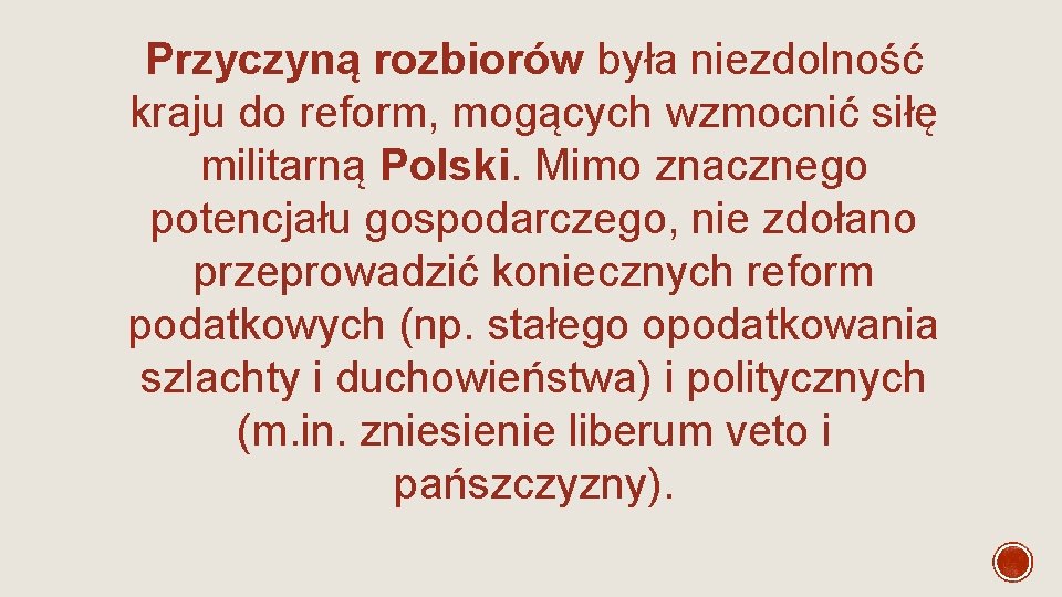 Przyczyną rozbiorów była niezdolność kraju do reform, mogących wzmocnić siłę militarną Polski. Mimo znacznego Przyczyną rozbiorów była niezdolność kraju do reform, mogących wzmocnić siłę militarną Polski. Mimo znacznego