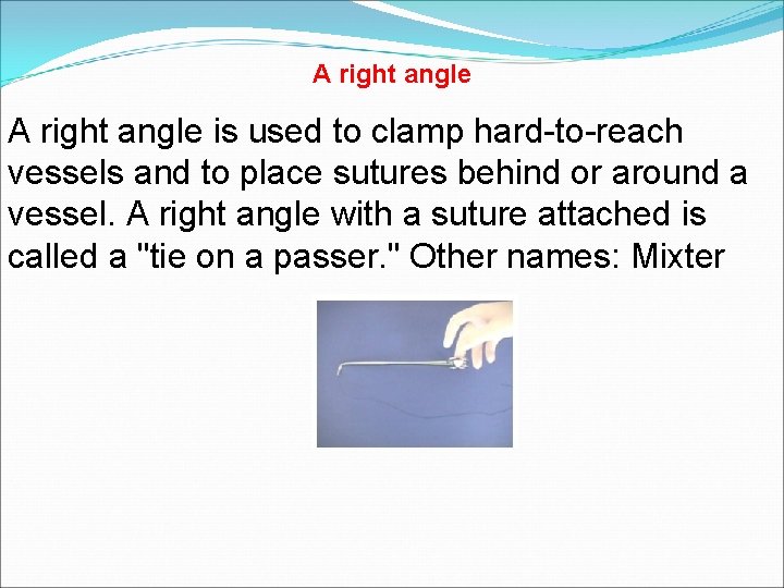 A right angle is used to clamp hard-to-reach vessels and to place sutures behind