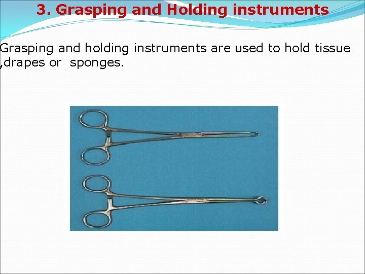 3. Grasping and Holding instruments Grasping and holding instruments are used to hold tissue