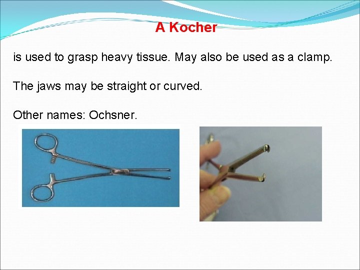 A Kocher is used to grasp heavy tissue. May also be used as a