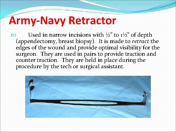 Army-Navy Retractor Used in narrow incisions with ½” to 1½” of depth (appendectomy, breast
