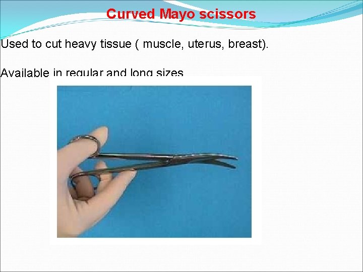 Curved Mayo scissors Used to cut heavy tissue ( muscle, uterus, breast). Available in