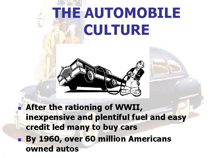 THE AUTOMOBILE CULTURE n n After the rationing of WWII, inexpensive and plentiful fuel THE AUTOMOBILE CULTURE n n After the rationing of WWII, inexpensive and plentiful fuel