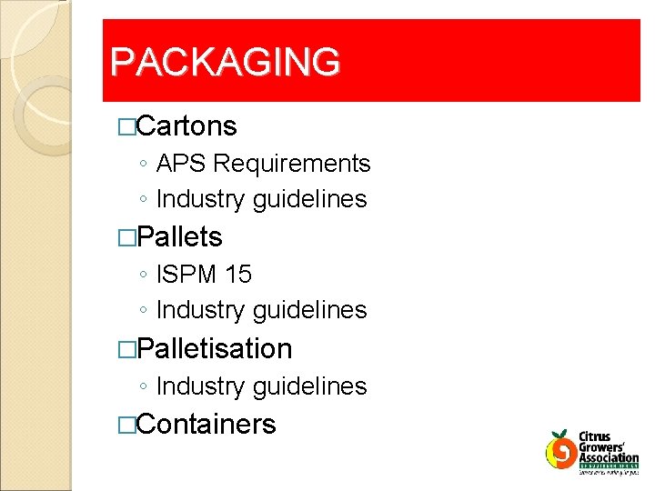 PACKAGING �Cartons ◦ APS Requirements ◦ Industry guidelines �Pallets ◦ ISPM 15 ◦ Industry