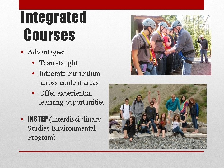 Integrated Courses • Advantages: • Team-taught • Integrate curriculum across content areas • Offer