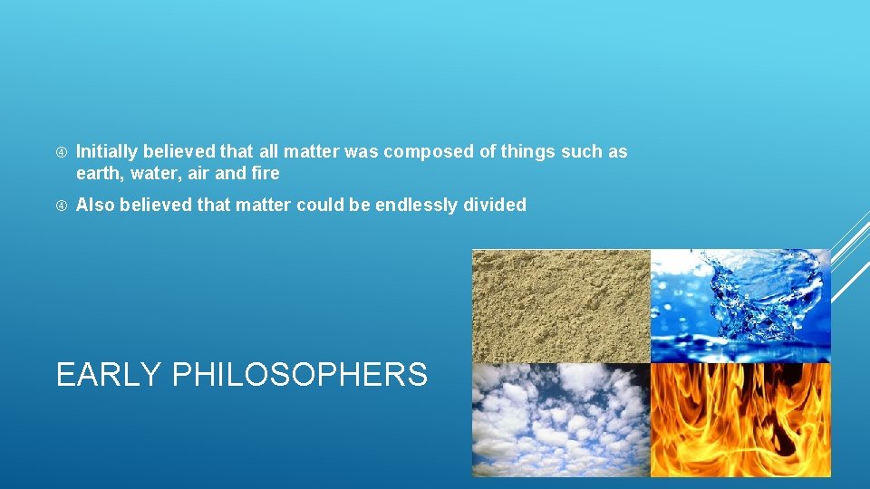 Initially believed that all matter was composed of things such as earth, water, Initially believed that all matter was composed of things such as earth, water,